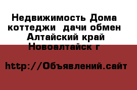 Недвижимость Дома, коттеджи, дачи обмен. Алтайский край,Новоалтайск г.